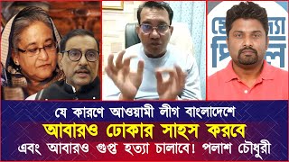 যে কারণে আওয়ামী লীগ বাংলাদেশে ঢোকার সাহস করবে এবং আবারও গুপ্ত হ*ত্যা চালাবে! পলাশ চৌধুরী