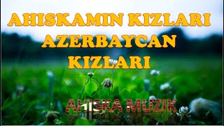 AHISKAMIN KIZLARI AZERBAYСAN KIZLARI (AHISKA MÜZIK)(Ахыска)