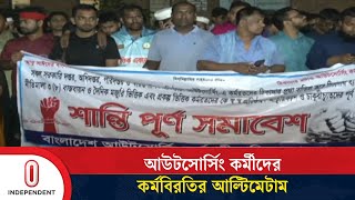 সরকারের আলোচনার ডাক না পেলে আউটসোর্সিং কর্মীদের কর্মবিরতির আল্টিমেটাম | Outsourcing | Independent TV