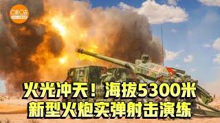 火光冲天！海拔5300米新型火炮实弹射击演练