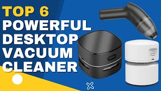 Top 6 Best Powerful Desktop Vacuum Cleaner [ Cleaning is Easy ]