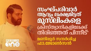 ''സംഘ്പരിവാർ ആദ്യം ലക്ഷ്യമിട്ടത് മുസ്‌ലിംകളെ ക്രിസ്ത്യാനികളിലേക്ക് തിരിഞ്ഞത് പിന്നീട്''