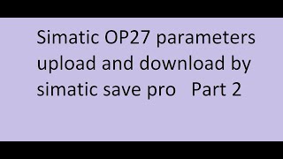 Simatic OP27 parameters upload and download by simatic save pro   Part 2