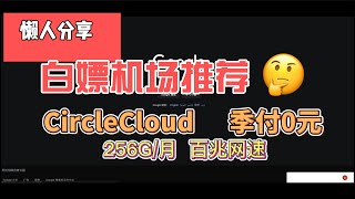 白嫖机场推荐！ClrcleCloud ！256GB 0元季付套餐！百兆网速8K秒开！白嫖机场VPN，高速免费翻墙，V2Ray机场、ClashX机场，高速稳定机场推荐。