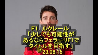 Ｆ1　ルクレール 「少しでも可能性があるならフェラーリF1でタイトルを目指す」’23 08 15　＃フェラーリ　＃ルクレール　＃契約　＃継続