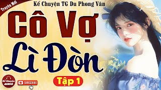 Tập 1: CÔ VỢ LÌ ĐÒN - Đọc truyện đêm khuya full mới nhất 2024