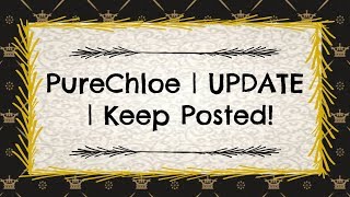 PureChloe | UPDATE | Keep Posted!