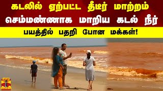 கடலில் ஏற்பட்ட தீடீர் மாற்றம். செம்மண்ணாக மாறிய கடல் நீர். பயத்தில் பதறி போன மக்கள்!