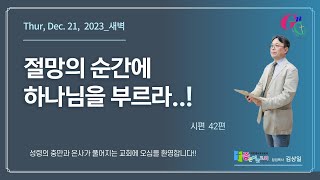 시 42, 절망의 순간에 하나님을 부르라-Thur., Dec. 21, 2023