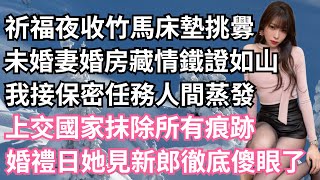 祈福夜收竹馬床墊挑釁，未婚妻婚房藏情鐵證如山，我接保密任務人間蒸發，上交國家抹除所有痕跡，婚禮日她見新郎徹底傻眼了！【一濟說】#小說#故事#情感#夫妻#落日溫情#情感故事#家庭矛盾#爽文