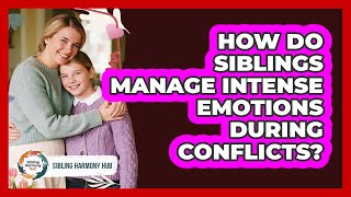 How Do Siblings Manage Intense Emotions During Conflicts? - Sibling Harmony Hub