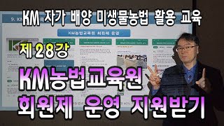 KM 자가 배양 미생물농법 활용 교육 (제28강 KM농법교육원 회원제 운영에 따른 지원받는 방법)