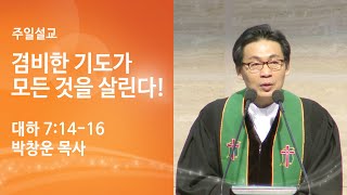 [박창운 위임목사 주일설교]  겸비한 기도가 모든 것을 살린다!(대하 7:14-16) 2023.06.04