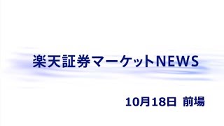 楽天証券マーケットＮＥＷＳ10月18日【前引け】