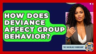 How Does Deviance Affect Group Behavior? - The Sociology Workshop