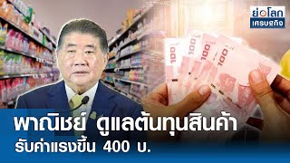 พาณิชย์ดูแลต้นทุนสินค้ารับค่าแรงขึ้น 400 บ. | ย่อโลกเศรษฐกิจ 9พ.ค.67