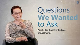 Questions We Wanted to Ask - Part 7:Can One Ever Be Free of Auschwitz?