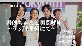 【吾朗ちゃんのラジオ番組にサプライズ登場】男闘呼組/岡本健一/高橋和也/成田昭次