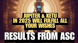 JUPITER \u0026 KETU IN 2025 WILL FULFILL ALL YOUR WISHES - RESULTS FROM ASC @njshivoham