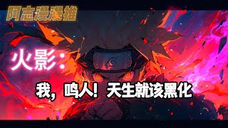 完结文《火影：我，鸣人！天生就该黑化？》#玄幻 #热血 #动漫 #动漫解说 #火影忍者 #有声书 #一口气看完 #有声漫画