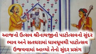 આજનો ઉત્સવ શ્રીનાથજીનો પાટોત્સવનો સુંદર ભાવ અને સતઘરામાં ધામધૂમથી ઉજવવામાં આવ્યો તેનો પ્રસંગ ||