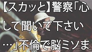 【スカッと】警察「心して聞いて下さい…」不倫で脳ミソまで腐った妻が、帰らぬ人になりました。