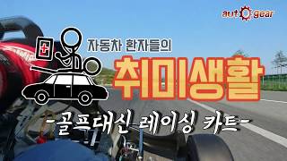 자동차 환자들의 취미생활 - 골프보다 레이싱 카트!