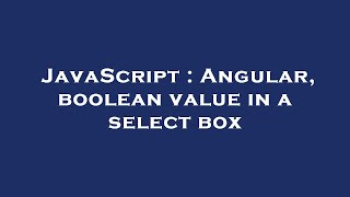JavaScript : Angular, boolean value in a select box