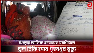 বগুড়ায় আলিফ জেনারেল হসপিটালে ভুল চিকিৎসায় গৃহবধূর মৃ'''ত্যু | Bangla News | Bogura News | Asian TV