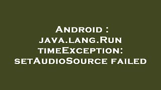 Android : java.lang.RuntimeException: setAudioSource failed