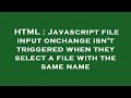 HTML : Javascript file input onchange isn't triggered when they select a file with the same name