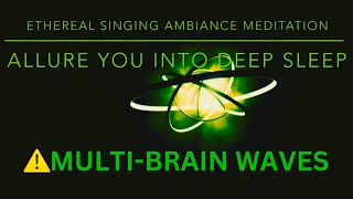 🎧⚠️ETHEREAL SINGING AMBIANCE MEDITATION | WITH MULTI-BRAIN WAVES TO ALLURE YOU INTO DEEP SLEEP