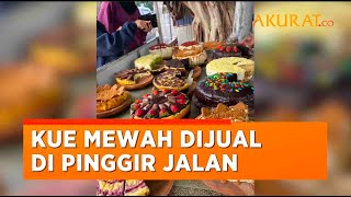 Viral Penampakan Kue Mewah Pinggir Jalan, Warganet  Pedagang Kaki Lima Rasa Bintang Lima