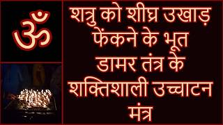 शत्रु को शीघ्र उखाड़ फेंकने के भूत डामर तंत्र के शक्तिशाली उच्चाटन मंत्र