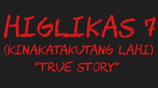 HIGLIKAS 7 (Kinakatakutang Lahi) *True Story*