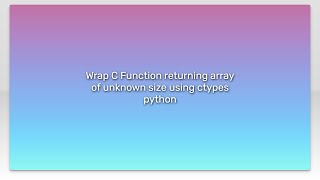 Wrap C Function returning array of unknown size using ctypes python