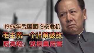 1969年我国面临核危机，毛主席一个计策破敌，尼克松：这招真厉害