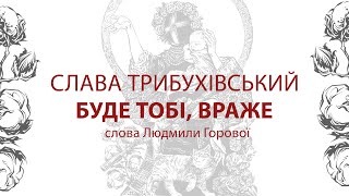 СЛАВА ТРИБУХІВСЬКИЙ - БУДЕ ТОБІ, ВРАЖЕ (слова Людмили Горової)