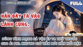 TA BỊ PHẾ HẬU ĐÀY VÀO LÃNH CUNG, HẮN BẮT TA THỬ THUỐC CHO ÁI PHI. NHƯNG TA SẼ BẮT HẮN TRẢ GIÁ