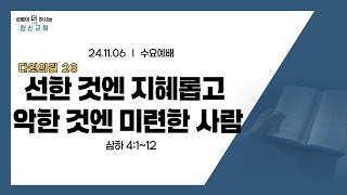 24.11.06 수요예배 삼하 4:1~12 "KOK통일왕국(다윗) 다윗의 길 23 - 선한 것엔 지혜롭고 악한 것엔 미련한 사람"