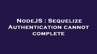 NodeJS : Sequelize Authentication cannot complete