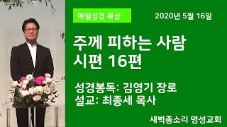 5월 16일 매일성경 묵상/ 주님께 피하는 사람/ 시편 16편 / 성경봉독:  김영기 장로/ 설교:최종세 목사 / 새벽종소리 명성교회