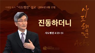 [ 다시보기 | 사도행전 강해 | 2006.08.13 ] 〈사도행전 4:23-31〉 진동하더니 | 설교 이재철