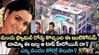 మంచు ఫ్యామిలీ రోడ్డు కొచ్చింది ఈ ఇంటికోసమే వామ్మో ఈ ఇల్లు ఆ టాప్ హీరోయిన్ దా? ఎన్ని వందల కోట్లో ?