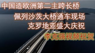 【大桥真美】中国造欧洲第二主跨长桥克罗地亚佩列沙茨大桥通车现场，克罗地亚盛大庆祝，李克强视频祝贺。全长2.44公里，克罗地亚花11年修桥没成功，中国企业仅用4年，建成4车道跨海大桥。