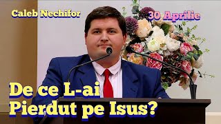 Caleb Nechifor  - De ce l-ai Pierdut pe Isus? | 30 Aprilie 2023.