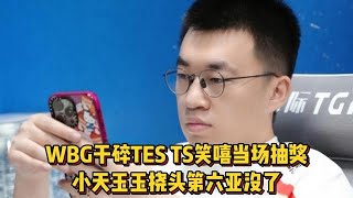 WBG干碎TES众生相！TheShy笑嘻当场抽奖，小天玉玉挠头第六亚没了