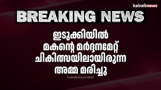 ഇടുക്കിയിൽ മകൻ്റെ മർദ്ദനമേറ്റ് ചികിത്സയിലായിരുന്ന അമ്മ മരിച്ചു | IDUKKI MURDER