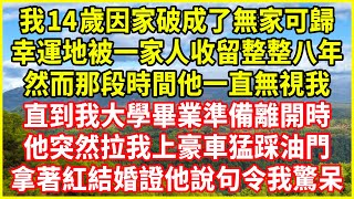 我14歲因家破成了無家可歸，幸運地被一家人收留整整八年，然而那段時間他一直無視我！直到我大學畢業準備離開時，他突然拉我上豪車猛踩油門，拿著紅結婚證他說句令我驚呆！#情感故事 #深夜淺談 #欺騙的故事