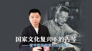 国家文化复兴下的古琴——管平湖的传奇人生③#刘晓睿 #管平湖 #古琴 #古琴教学 #原创